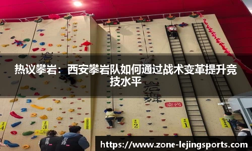 热议攀岩：西安攀岩队如何通过战术变革提升竞技水平