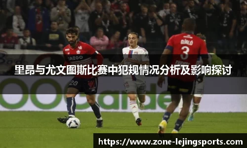 里昂与尤文图斯比赛中犯规情况分析及影响探讨